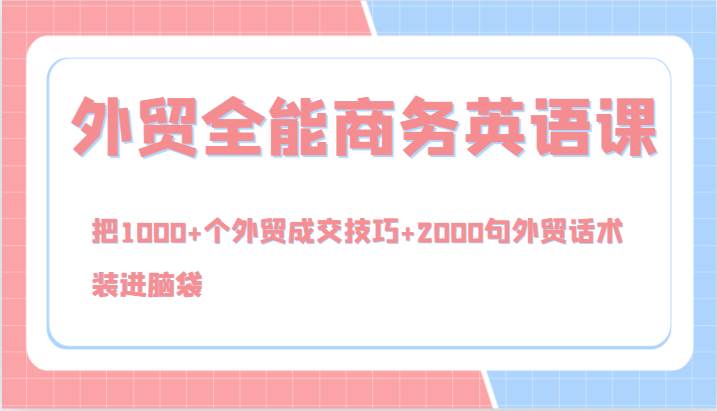 外贸全能商务英语课，把1000+个外贸成交技巧+2000句外贸话术，装进脑袋（144节）网创吧-网创项目资源站-副业项目-创业项目-搞钱项目网创吧