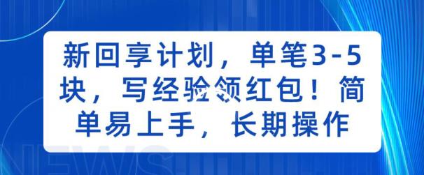 新回享计划，单笔3-5块，写经验领红包，简单易上手，长期操作【揭秘】网创吧-网创项目资源站-副业项目-创业项目-搞钱项目网创吧