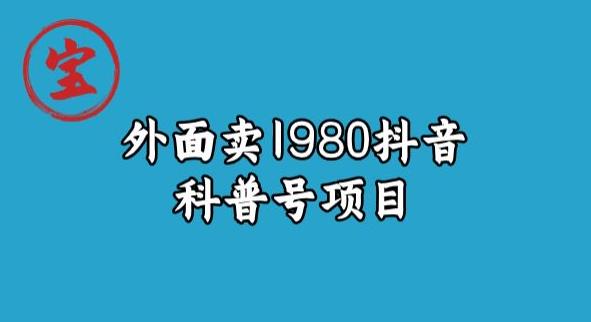 宝哥揭秘外面卖1980元抖音科普号项目网创吧-网创项目资源站-副业项目-创业项目-搞钱项目网创吧