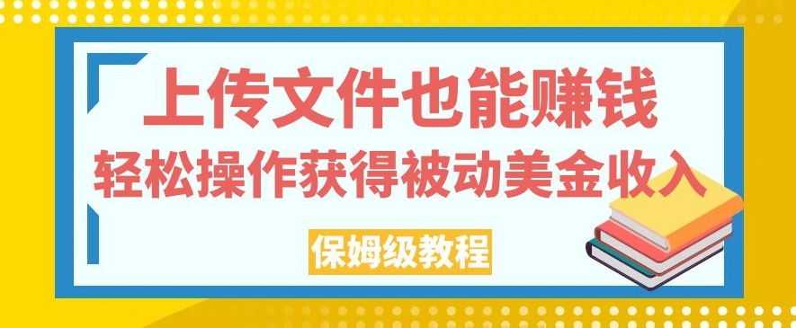上传文件也能赚钱，轻松操作获得被动美金收入，保姆级教程【揭秘】网创吧-网创项目资源站-副业项目-创业项目-搞钱项目网创吧