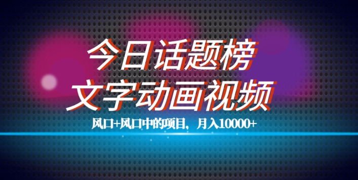 最新今日话题+文字动画视频风口项目教程，单条作品百万流量，月入10000+【揭秘】网创吧-网创项目资源站-副业项目-创业项目-搞钱项目网创吧
