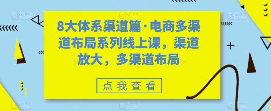8大体系渠道篇·电商多渠道布局系列线上课，渠道放大，多渠道布局网创吧-网创项目资源站-副业项目-创业项目-搞钱项目网创吧