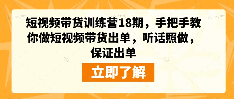 短视频带货训练营18期，手把手教你做短视频带货出单，听话照做，保证出单网创吧-网创项目资源站-副业项目-创业项目-搞钱项目网创吧