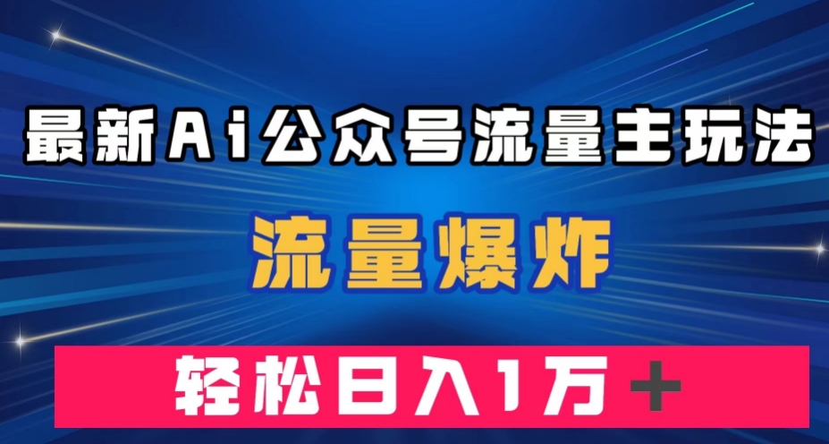 最新AI公众号流量主玩法，流量爆炸，轻松月入一万＋【揭秘】网创吧-网创项目资源站-副业项目-创业项目-搞钱项目网创吧