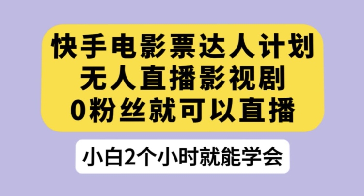 快手电影票达人计划，无人直播影视剧，0粉丝就可以直播【揭秘】网创吧-网创项目资源站-副业项目-创业项目-搞钱项目网创吧