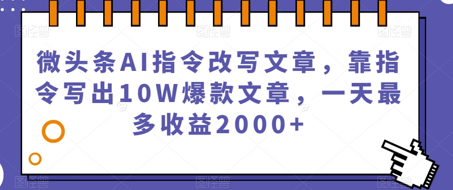 微头条AI指令改写文章，靠指令写出10W爆款文章，一天最多收益2000+【揭秘】网创吧-网创项目资源站-副业项目-创业项目-搞钱项目网创吧