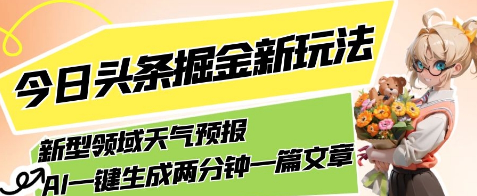 今日头条掘金新玩法，关于新型领域天气预报，AI一键生成两分钟一篇文章，复制粘贴轻松月入5000+网创吧-网创项目资源站-副业项目-创业项目-搞钱项目网创吧