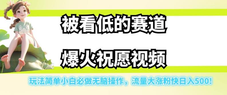 被看低的赛道爆火祝愿视频，玩法简单小白必做无脑操作，流量大涨粉快日入500网创吧-网创项目资源站-副业项目-创业项目-搞钱项目网创吧
