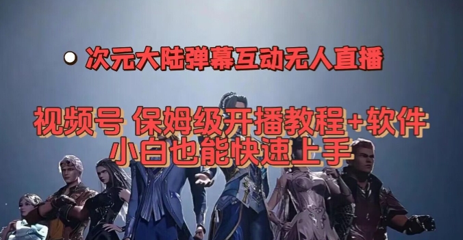 视频号次元大陆弹幕互动无人直播，视频号保姆级开播教程+软件，小白也能快速上手网创吧-网创项目资源站-副业项目-创业项目-搞钱项目网创吧