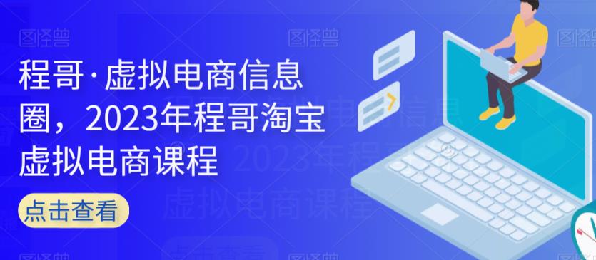 程哥·虚拟电商信息圈，2023年程哥淘宝虚拟电商课程网创吧-网创项目资源站-副业项目-创业项目-搞钱项目网创吧