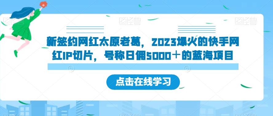 新签约网红太原老葛,2023爆火的快手网红IP切片,号称日佣5000+的蓝海项目【揭秘】网创吧-网创项目资源站-副业项目-创业项目-搞钱项目网创吧