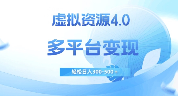 虚拟资源4.0，多平台变现，轻松日入300-500＋【揭秘】网创吧-网创项目资源站-副业项目-创业项目-搞钱项目网创吧