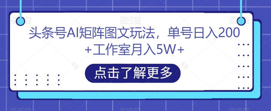 头条号AI矩阵图文玩法，单号日入200+工作室月入5W+【揭秘】网创吧-网创项目资源站-副业项目-创业项目-搞钱项目网创吧