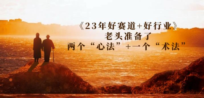 某收费文章《23年好赛道+好行业》老头准备了两个“心法”+一个“术法”网创吧-网创项目资源站-副业项目-创业项目-搞钱项目网创吧