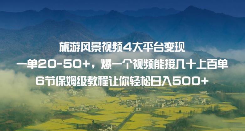 旅游风景视频4大平台变现单20-50+，爆一个视频能接几十上百单6节保姆级教程让你轻松日入500+网创吧-网创项目资源站-副业项目-创业项目-搞钱项目网创吧