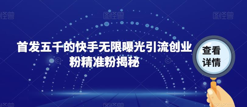 首发五千的快手无限曝光引流创业粉精准粉揭秘网创吧-网创项目资源站-副业项目-创业项目-搞钱项目网创吧