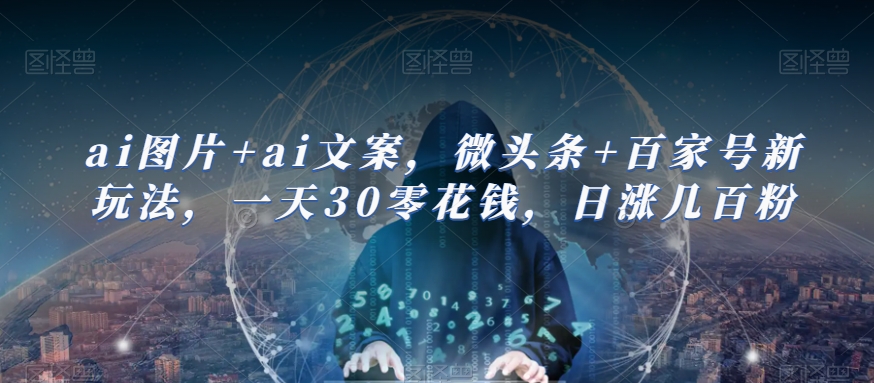 ai图片+ai文案，微头条+百家号新玩法，一天30零花钱，日涨几百粉网创吧-网创项目资源站-副业项目-创业项目-搞钱项目网创吧