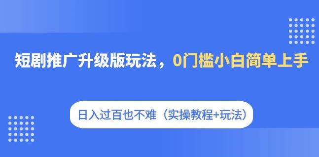 短剧推广升级版玩法，0门槛小白简单上手，日入过百也不难（实操教程+玩法）网创吧-网创项目资源站-副业项目-创业项目-搞钱项目网创吧