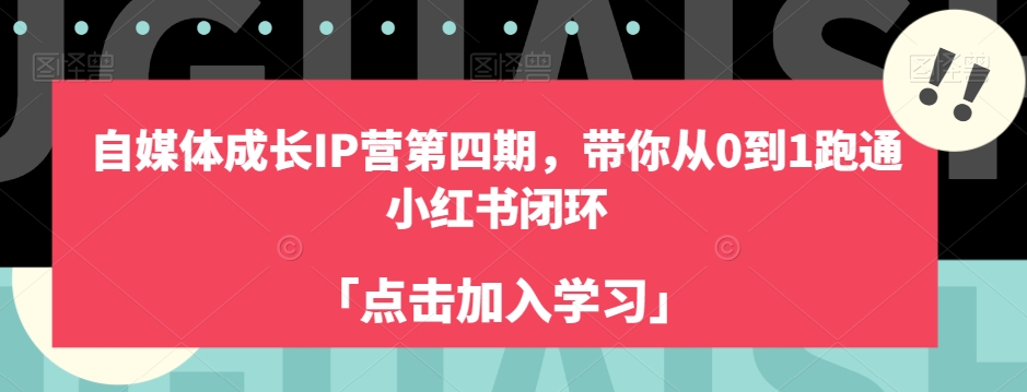 自媒体成长IP营第四期，带你从0到1跑通小红书闭环网创吧-网创项目资源站-副业项目-创业项目-搞钱项目网创吧