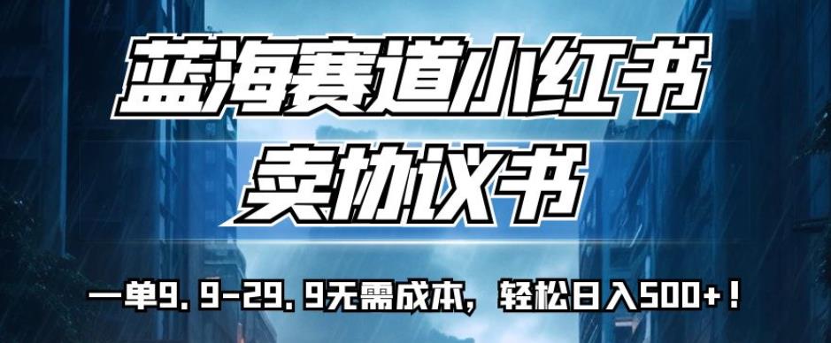 蓝海赛道小红书卖协议书，一单9.9-29.9无需成本，轻松日入500+!【揭秘】网创吧-网创项目资源站-副业项目-创业项目-搞钱项目网创吧