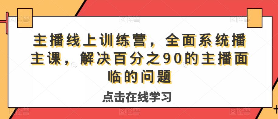 主播线上训练营，全面系统‮播主‬课，解决‮分百‬之90的主播面‮的临‬问题网创吧-网创项目资源站-副业项目-创业项目-搞钱项目网创吧