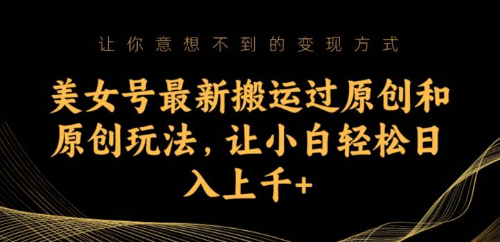 美女号最新搬运过原创和原创玩法，让小白轻松日入上千+【揭秘】网创吧-网创项目资源站-副业项目-创业项目-搞钱项目网创吧