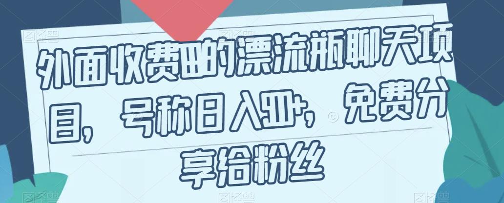 外面收费199的漂流瓶聊天项目，号称日入500+【揭秘】网创吧-网创项目资源站-副业项目-创业项目-搞钱项目网创吧
