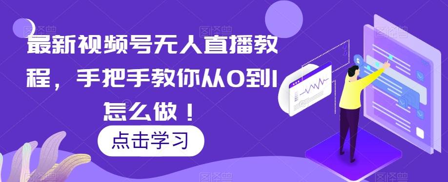 最新视频号无人直播教程，手把手教你从0到1怎么做！网创吧-网创项目资源站-副业项目-创业项目-搞钱项目网创吧