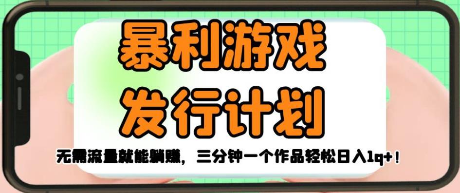 暴利游戏发行计划，无需流量就能躺赚，三分钟一个作品轻松日入1千【揭秘】网创吧-网创项目资源站-副业项目-创业项目-搞钱项目网创吧
