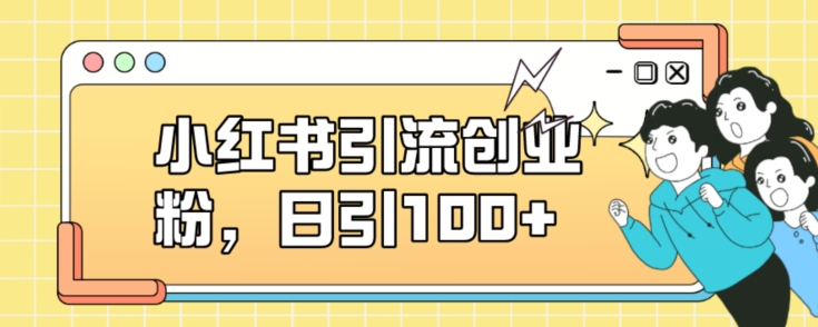 小红书引流创业粉，日引100+【揭秘】网创吧-网创项目资源站-副业项目-创业项目-搞钱项目网创吧