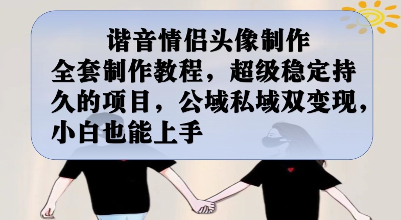 谐音情侣头像制作全套制作教程，超级稳定持久的项目，公域私域双变现，小白也能上手【揭秘】网创吧-网创项目资源站-副业项目-创业项目-搞钱项目网创吧