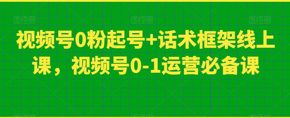 视频号0粉起号+话术框架线上课，视频号0-1运营必备课网创吧-网创项目资源站-副业项目-创业项目-搞钱项目网创吧