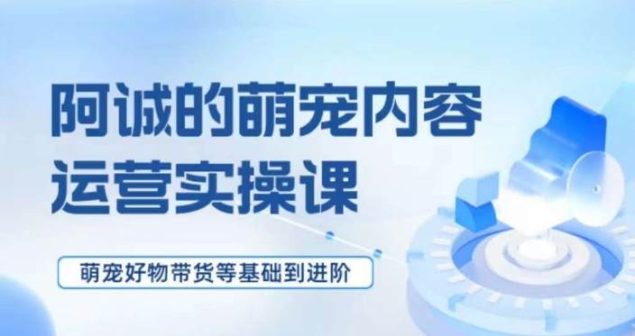 萌宠短视频运营实操课，​萌宠好物带货基础到进阶网创吧-网创项目资源站-副业项目-创业项目-搞钱项目网创吧
