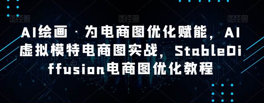 AI绘画·为电商图优化赋能，AI虚拟模特电商图实战，StableDiffusion电商图优化教程网创吧-网创项目资源站-副业项目-创业项目-搞钱项目网创吧