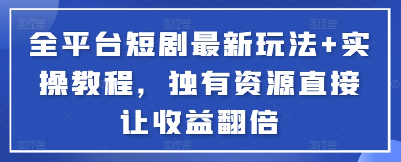 全平台短剧最新玩法+实操教程，独有资源直接让收益翻倍【揭秘】网创吧-网创项目资源站-副业项目-创业项目-搞钱项目网创吧