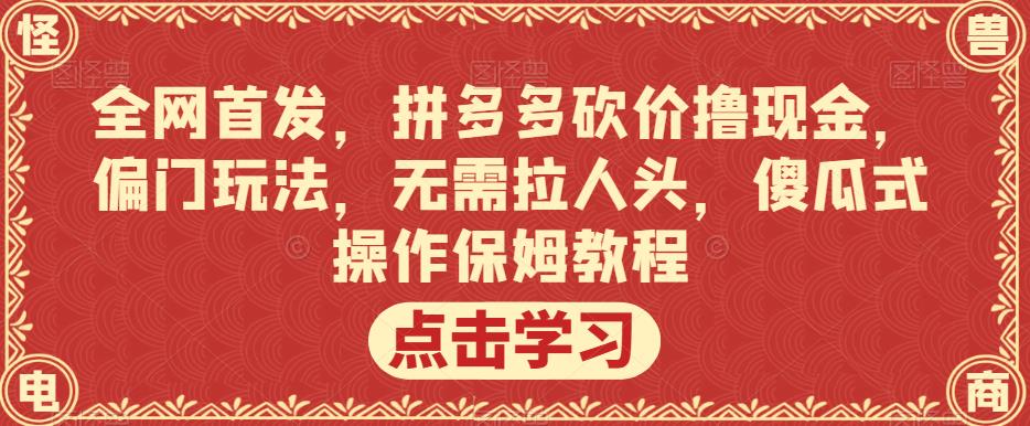 全网首发，拼多多砍价撸现金，偏门玩法，无需拉人头，傻瓜式操作保姆教程【揭秘】网创吧-网创项目资源站-副业项目-创业项目-搞钱项目网创吧