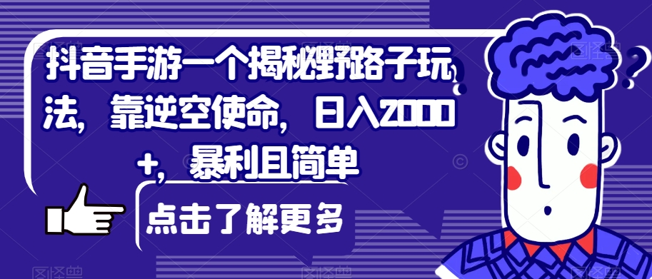 抖音手游一个揭秘野路子玩法，靠逆空使命，日入2000+，暴利且简单【揭秘】网创吧-网创项目资源站-副业项目-创业项目-搞钱项目网创吧