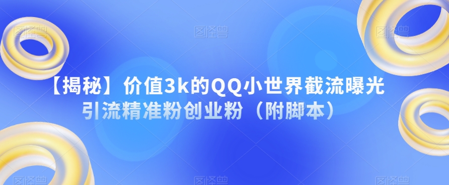 【揭秘】价值3k的QQ小世界截流曝光引流精准粉创业粉（附脚本）网创吧-网创项目资源站-副业项目-创业项目-搞钱项目网创吧