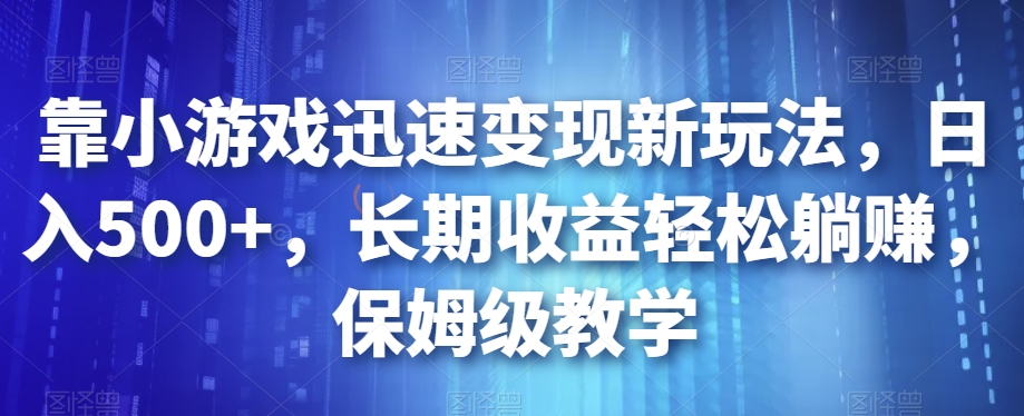 靠小游戏迅速变现新玩法，日入500+，长期收益轻松躺赚，保姆级教学【揭秘】网创吧-网创项目资源站-副业项目-创业项目-搞钱项目网创吧