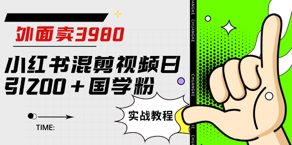 外面卖3980小红书混剪视频日引200+国学粉实战教程【揭秘】网创吧-网创项目资源站-副业项目-创业项目-搞钱项目网创吧