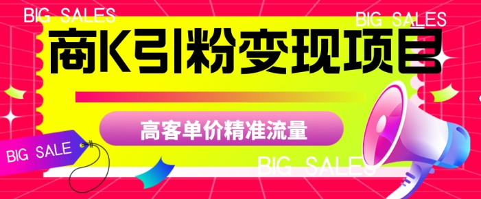 商K引粉变现项目，高客单价精准流量【揭秘】网创吧-网创项目资源站-副业项目-创业项目-搞钱项目网创吧