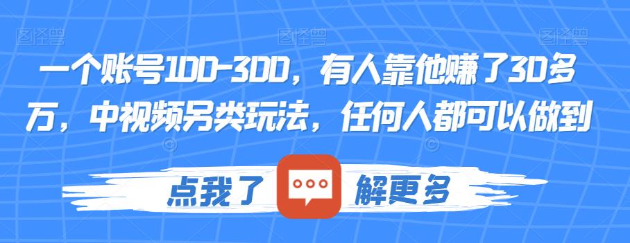一个账号100-300，有人靠他赚了30多万，中视频另类玩法，任何人都可以做到【揭秘】网创吧-网创项目资源站-副业项目-创业项目-搞钱项目网创吧