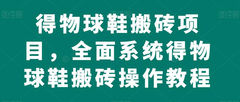 得物球鞋搬砖项目，全面系统得物球鞋搬砖操作教程【揭秘】网创吧-网创项目资源站-副业项目-创业项目-搞钱项目网创吧