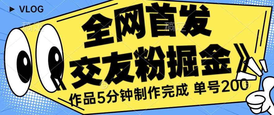 全网首发《交友粉掘金》单号一天躺赚200+作品5分钟制作完成，（长期稳定项目）【揭秘】网创吧-网创项目资源站-副业项目-创业项目-搞钱项目网创吧