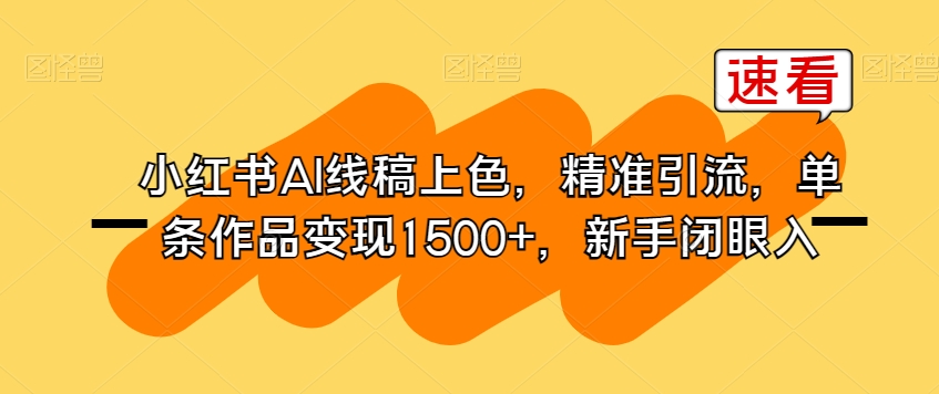 小红书AI线稿上色，精准引流，单条作品变现1500+，新手闭眼入网创吧-网创项目资源站-副业项目-创业项目-搞钱项目网创吧