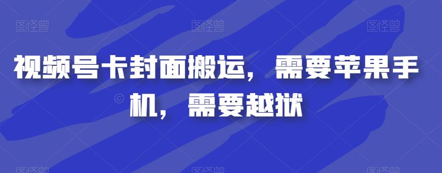 视频号卡封面搬运，需要苹果手机，需要越狱网创吧-网创项目资源站-副业项目-创业项目-搞钱项目网创吧