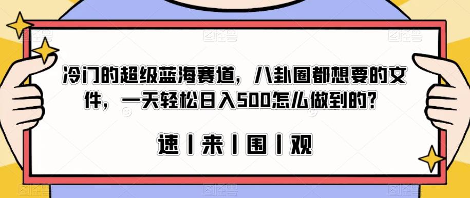 冷门的超级蓝海赛道，八卦圈都想要的文件，一天轻松日入500怎么做到的？【揭秘】网创吧-网创项目资源站-副业项目-创业项目-搞钱项目网创吧
