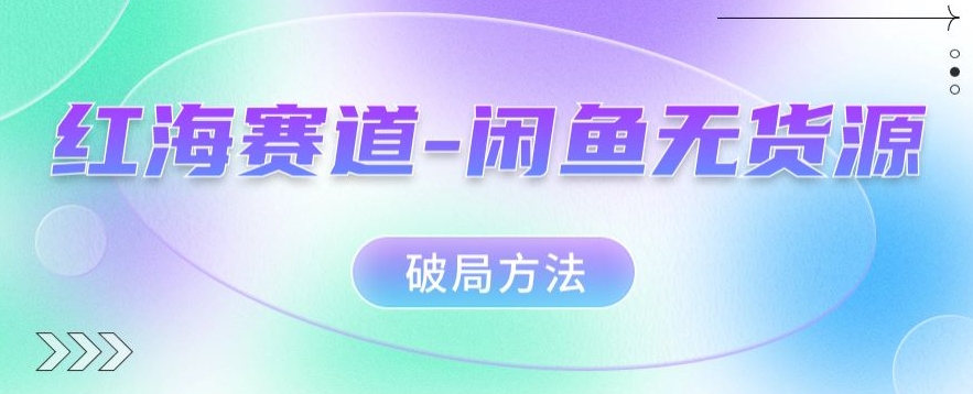 红海赛道–闲鱼无货源破局方法【揭秘】网创吧-网创项目资源站-副业项目-创业项目-搞钱项目网创吧