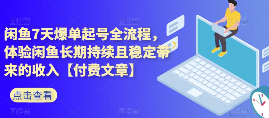 闲鱼7天爆单起号全流程，体验闲鱼长期持续且稳定带来的收入【付费文章】网创吧-网创项目资源站-副业项目-创业项目-搞钱项目网创吧