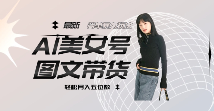最新Al美女号图文带货，单号月入五位数，可做矩阵号，全AI创作素材【揭秘】网创吧-网创项目资源站-副业项目-创业项目-搞钱项目网创吧